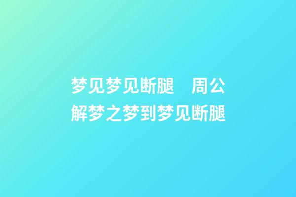 梦见梦见断腿　周公解梦之梦到梦见断腿